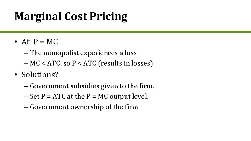 Marginal Cost Pricing • At P = MC – The monopolist experiences a loss