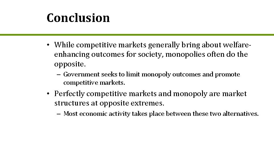 Conclusion • While competitive markets generally bring about welfareenhancing outcomes for society, monopolies often