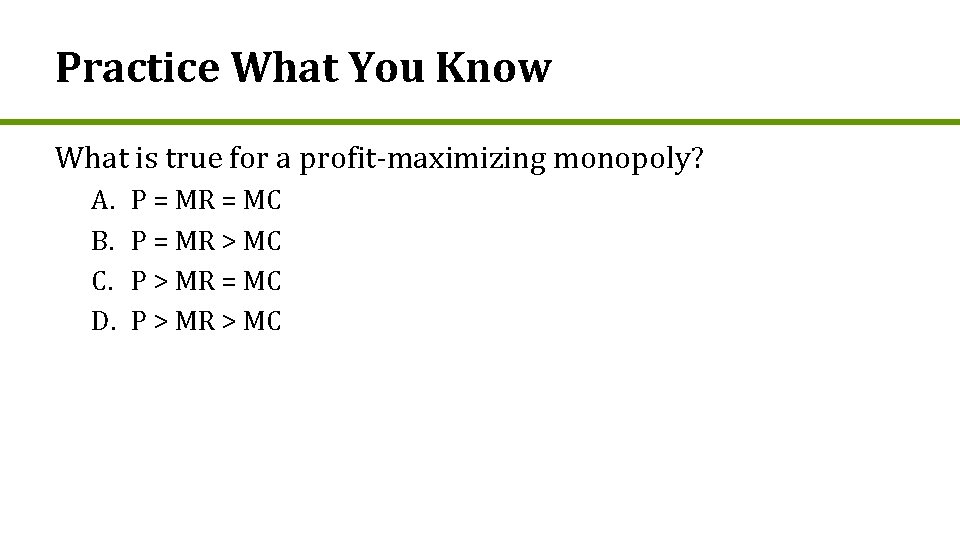 Practice What You Know What is true for a profit-maximizing monopoly? A. B. C.