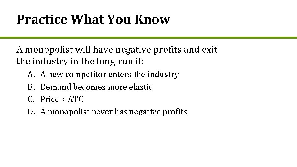 Practice What You Know A monopolist will have negative profits and exit the industry