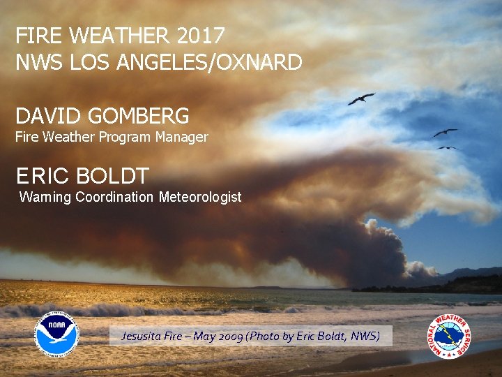 FIRE WEATHER 2017 NWS LOS ANGELES/OXNARD DAVID GOMBERG Fire Weather Program Manager ERIC BOLDT