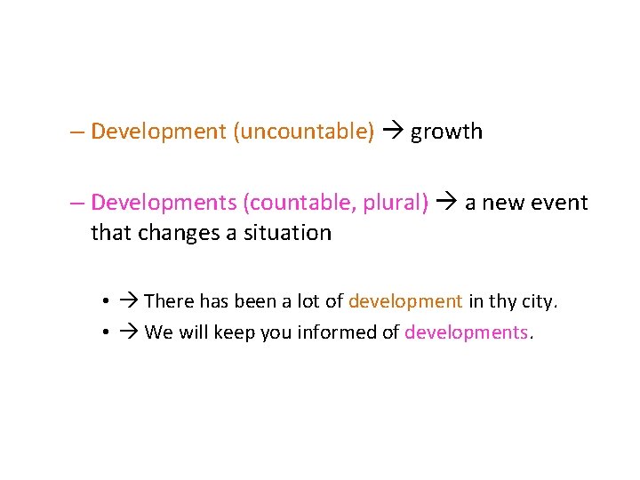 – Development (uncountable) growth – Developments (countable, plural) a new event that changes a