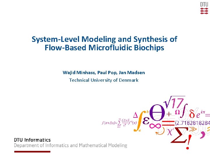 System-Level Modeling and Synthesis of Flow-Based Microfluidic Biochips Wajid Minhass, Paul Pop, Jan Madsen