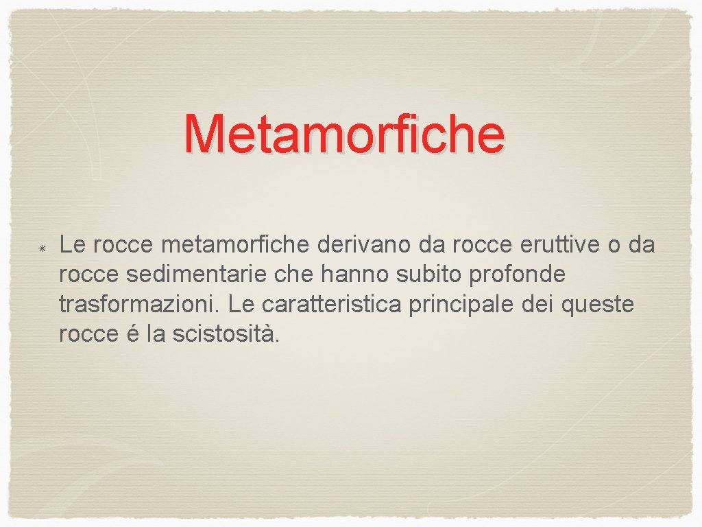 Metamorfiche Le rocce metamorfiche derivano da rocce eruttive o da rocce sedimentarie che hanno