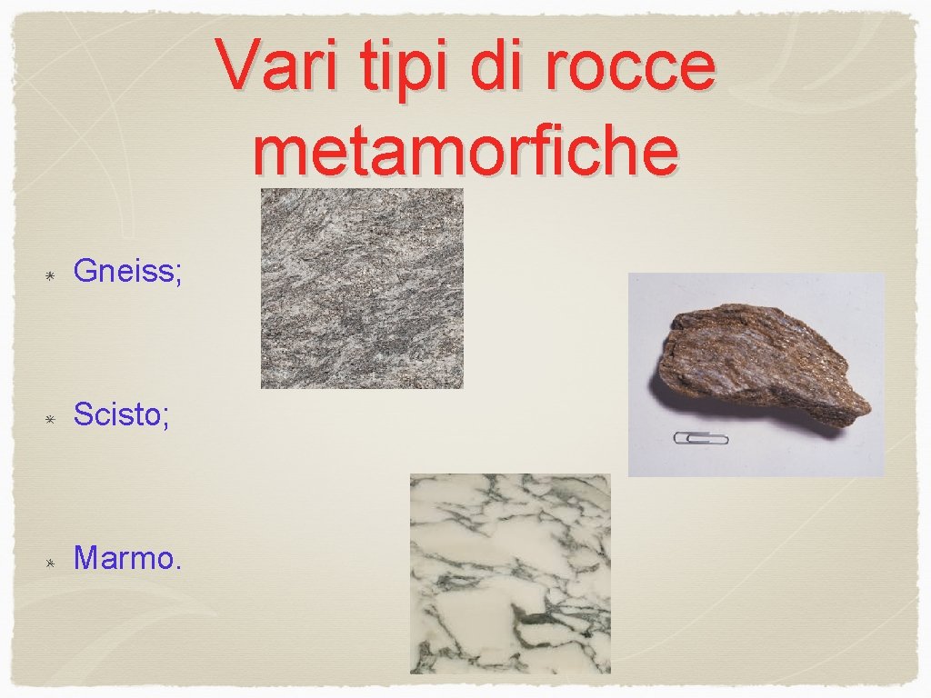Vari tipi di rocce metamorfiche Gneiss; Scisto; Marmo. 