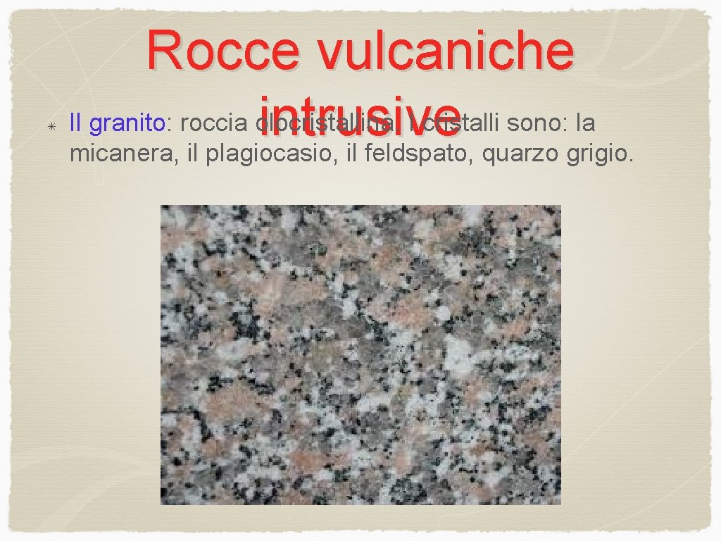 Rocce vulcaniche Il granito: roccia olocristallina. I cristalli sono: la intrusive micanera, il plagiocasio,