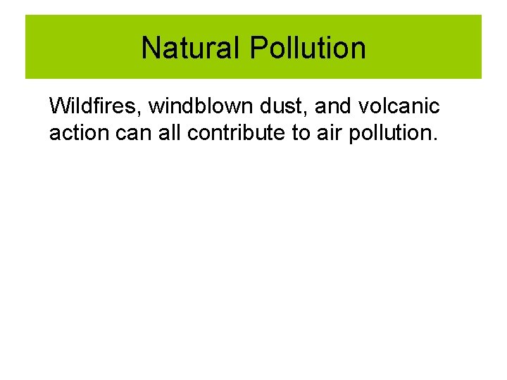 Natural Pollution Wildfires, windblown dust, and volcanic action can all contribute to air pollution. Natural Pollution Wildfires, windblown dust, and volcanic action can all contribute to air pollution.
