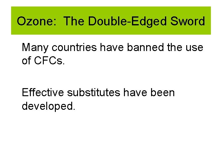 Ozone: The Double-Edged Sword Many countries have banned the use of CFCs. Effective substitutes Ozone: The Double-Edged Sword Many countries have banned the use of CFCs. Effective substitutes