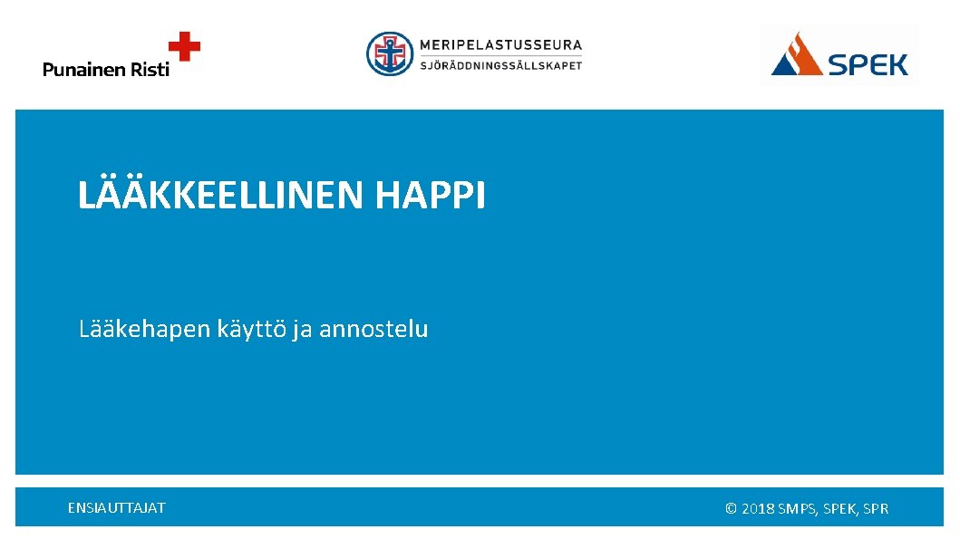 LÄÄKKEELLINEN HAPPI Lääkehapen käyttö ja annostelu ENSIAUTTAJAT © 2018 SMPS, SPEK, SPR 