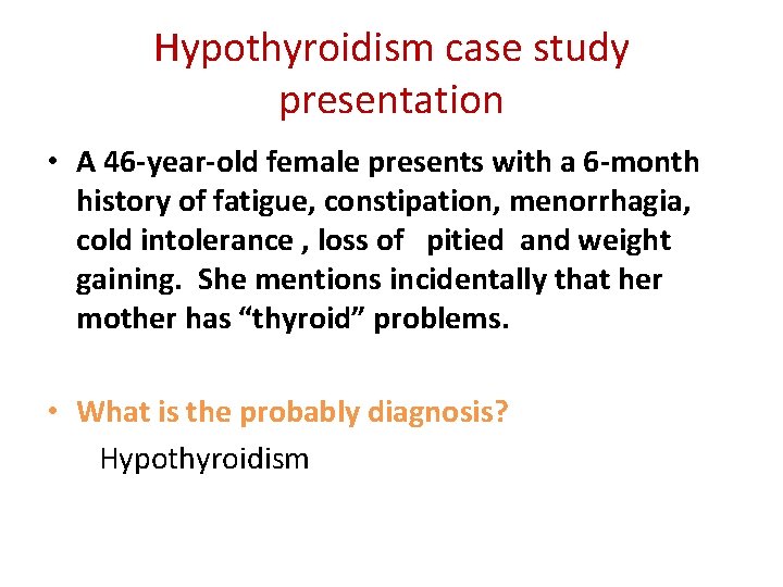 Hypothyroidism case study presentation • A 46 -year-old female presents with a 6 -month