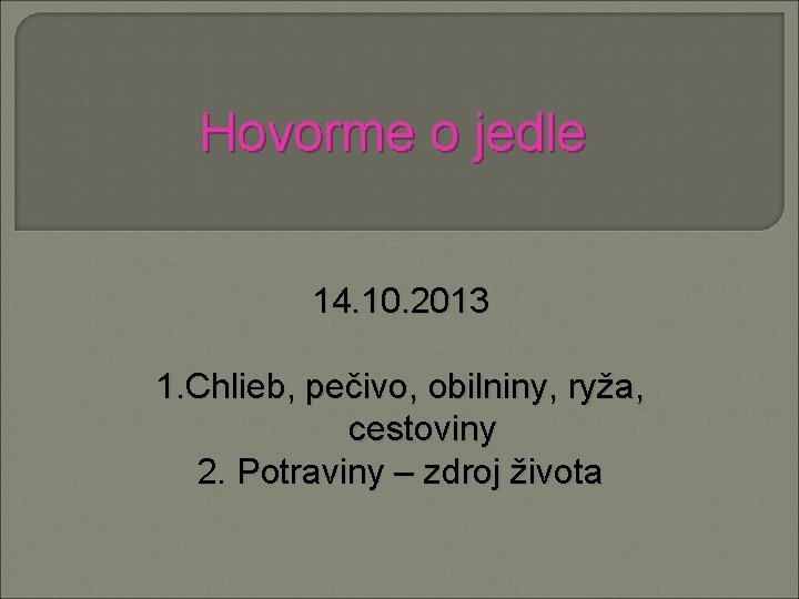 Hovorme o jedle 14. 10. 2013 1. Chlieb, pečivo, obilniny, ryža, cestoviny 2. Potraviny