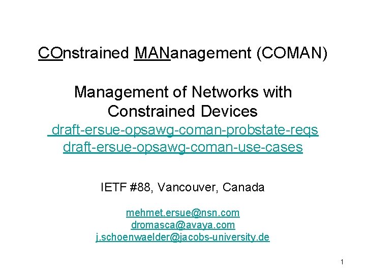 COnstrained MANanagement (COMAN) Management of Networks with Constrained Devices draft-ersue-opsawg-coman-probstate-reqs draft-ersue-opsawg-coman-use-cases IETF #88, Vancouver,