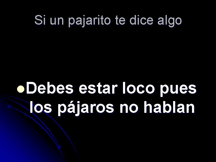 Si un pajarito te dice algo l. Debes estar loco pues los pájaros no