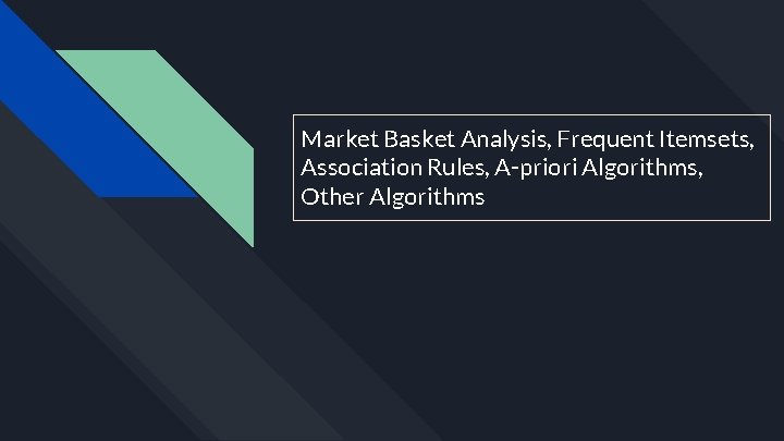 Market Basket Analysis, Frequent Itemsets, Association Rules, A-priori Algorithms, Other Algorithms 