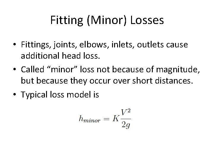 Fitting (Minor) Losses • Fittings, joints, elbows, inlets, outlets cause additional head loss. •