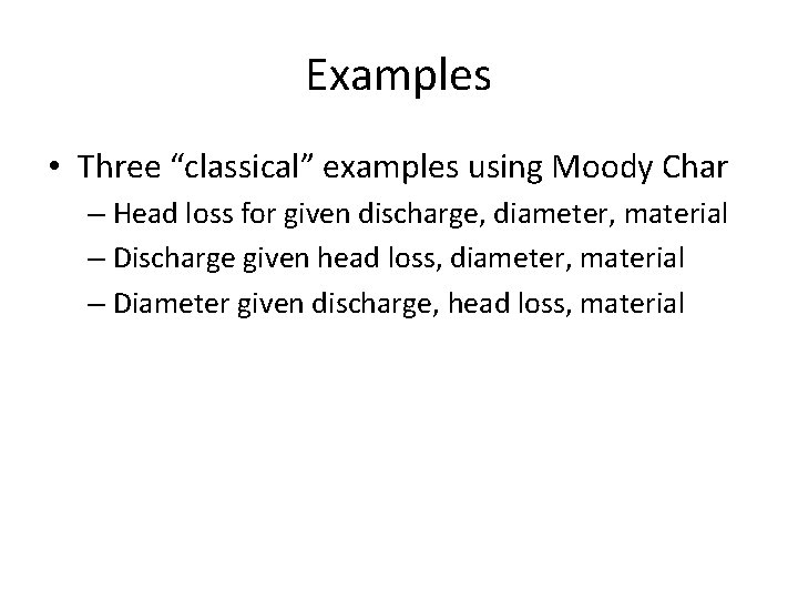 Examples • Three “classical” examples using Moody Char – Head loss for given discharge,