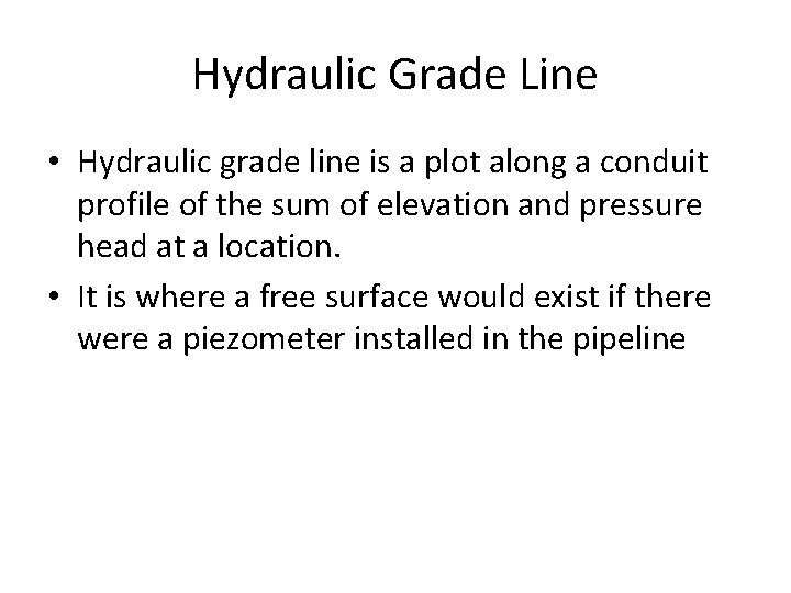 Hydraulic Grade Line • Hydraulic grade line is a plot along a conduit profile