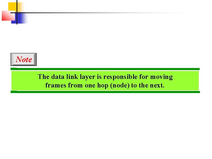 Note The data link layer is responsible for moving frames from one hop (node)