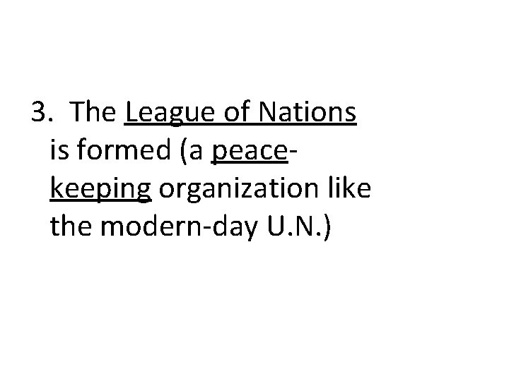 3. The League of Nations is formed (a peacekeeping organization like the modern-day U.