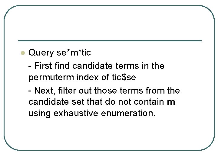l Query se*m*tic - First find candidate terms in the permuterm index of tic$se