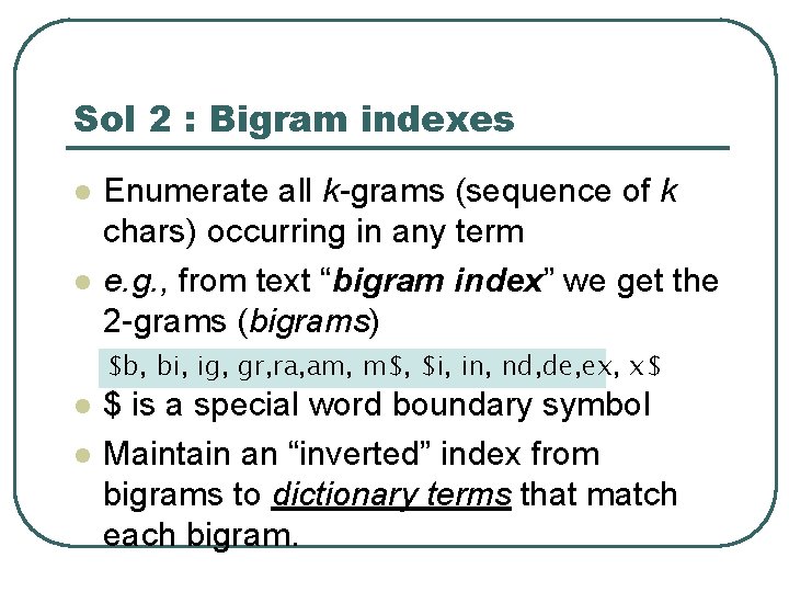 Sol 2 : Bigram indexes l l Enumerate all k-grams (sequence of k chars)