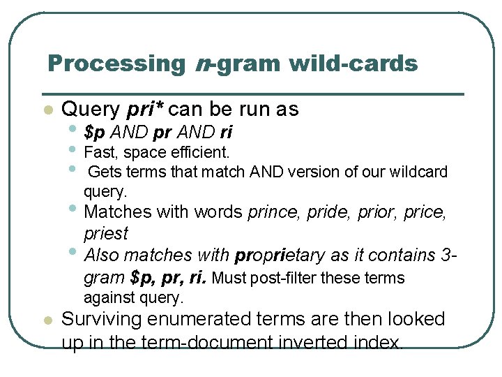 Processing n-gram wild-cards l Query pri* can be run as • $p AND pr