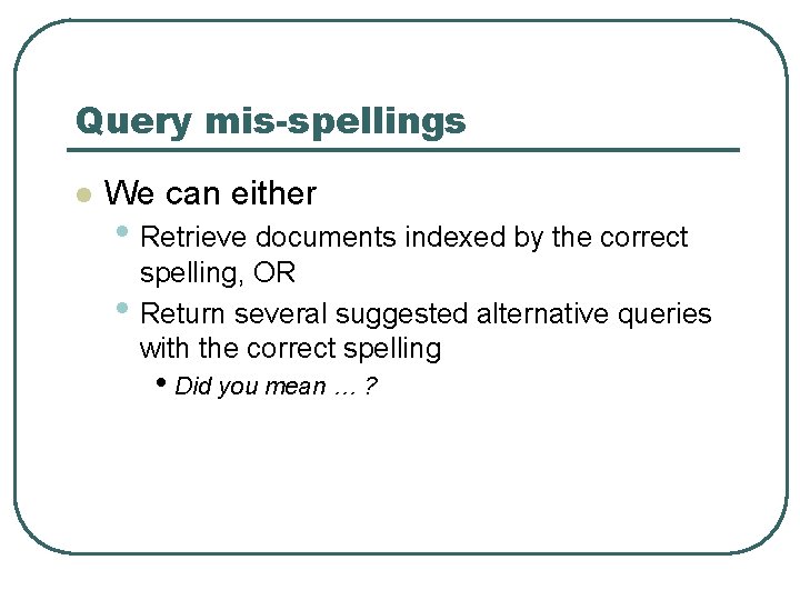 Query mis-spellings l We can either • Retrieve documents indexed by the correct •