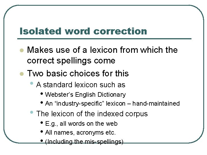 Isolated word correction l l Makes use of a lexicon from which the correct
