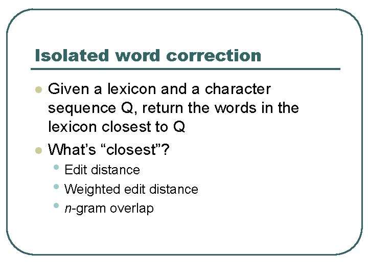 Isolated word correction l l Given a lexicon and a character sequence Q, return