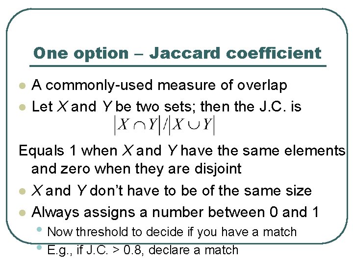 One option – Jaccard coefficient l l A commonly-used measure of overlap Let X