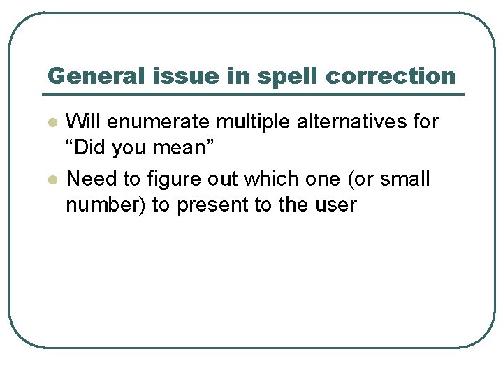 General issue in spell correction l l Will enumerate multiple alternatives for “Did you