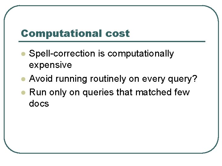 Computational cost l l l Spell-correction is computationally expensive Avoid running routinely on every