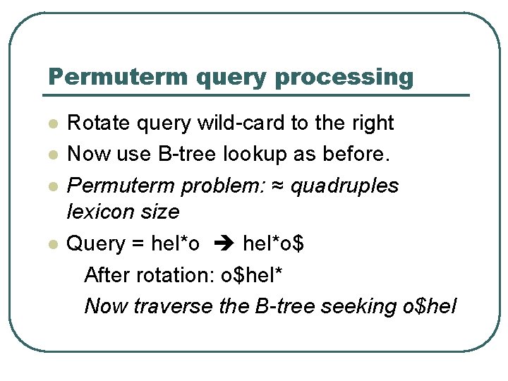 Permuterm query processing l l Rotate query wild-card to the right Now use B-tree