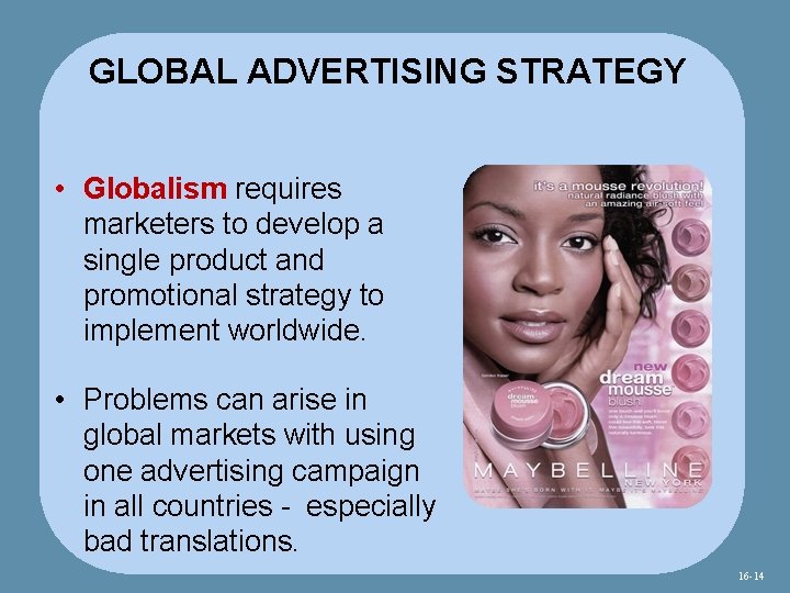 GLOBAL ADVERTISING STRATEGY • Globalism requires marketers to develop a single product and promotional