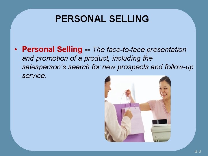 PERSONAL SELLING • Personal Selling -- The face-to-face presentation and promotion of a product,