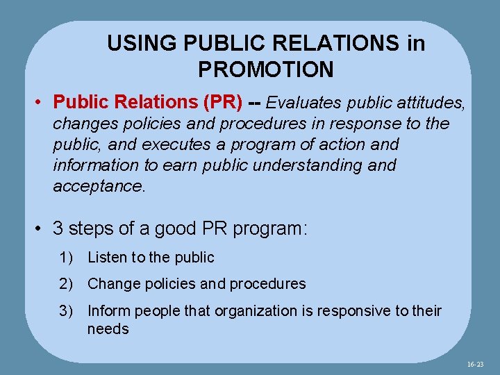 USING PUBLIC RELATIONS in PROMOTION • Public Relations (PR) -- Evaluates public attitudes, changes