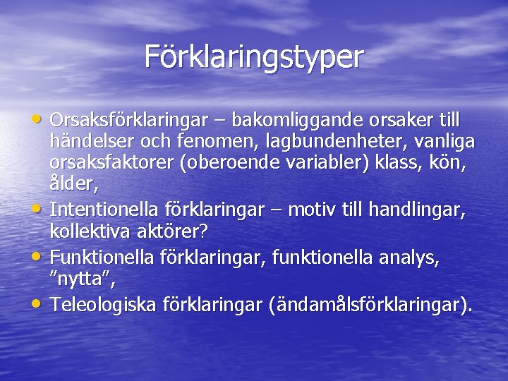 Förklaringstyper • Orsaksförklaringar – bakomliggande orsaker till • • • händelser och fenomen, lagbundenheter,