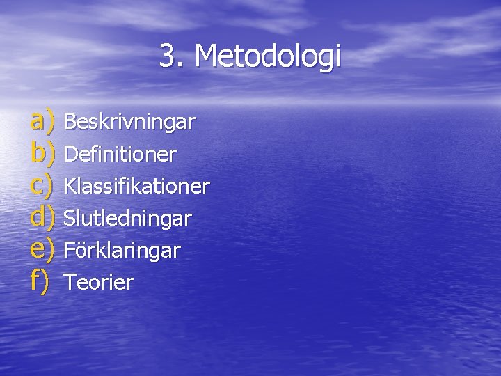 3. Metodologi a) Beskrivningar b) Definitioner c) Klassifikationer d) Slutledningar e) Förklaringar f) Teorier