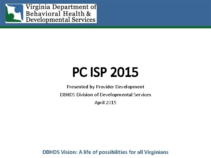PC ISP 2015 Presented by Provider Development DBHDS Division of Developmental Services April 2015
