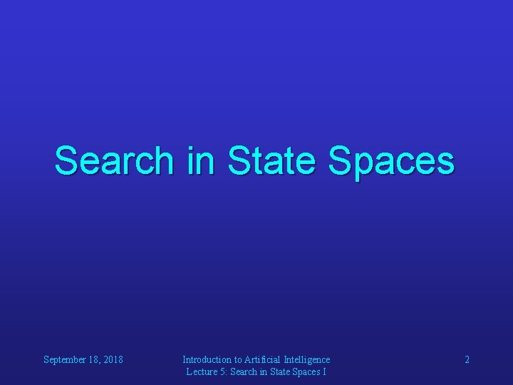 Search in State Spaces September 18, 2018 Introduction to Artificial Intelligence Lecture 5: Search