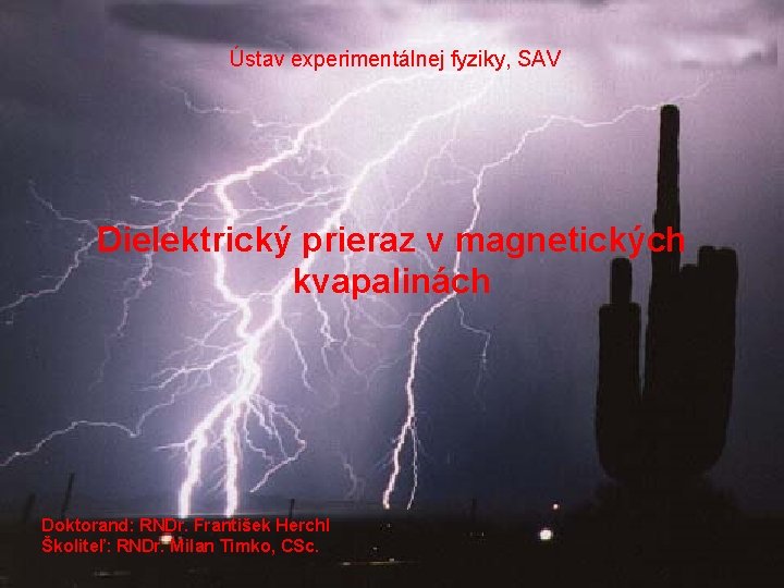 Ústav experimentálnej fyziky, SAV Dielektrický prieraz v magnetických kvapalinách Doktorand: RNDr. František Herchl Školiteľ: