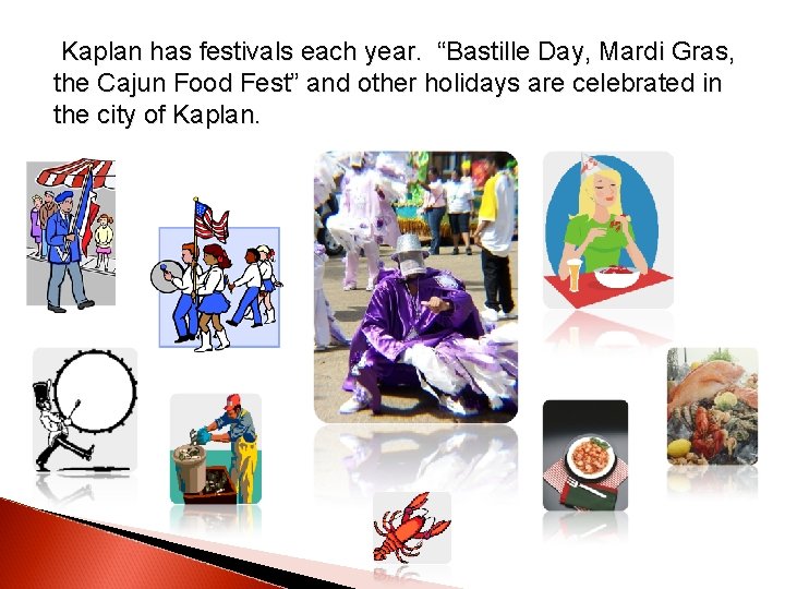 Kaplan has festivals each year. “Bastille Day, Mardi Gras, the Cajun Food Fest” Kaplan has festivals each year. “Bastille Day, Mardi Gras, the Cajun Food Fest”