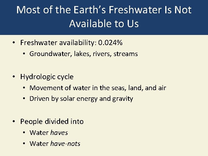 Most of the Earth’s Freshwater Is Not Available to Us • Freshwater availability: 0.