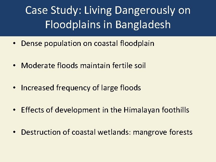 Case Study: Living Dangerously on Floodplains in Bangladesh • Dense population on coastal floodplain