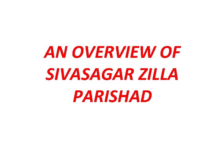 AN OVERVIEW OF SIVASAGAR ZILLA PARISHAD 