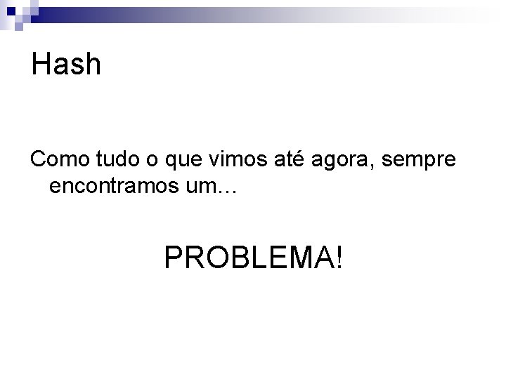 Hash Como tudo o que vimos até agora, sempre encontramos um… PROBLEMA! 