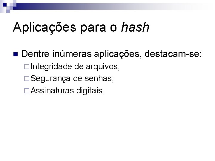 Aplicações para o hash n Dentre inúmeras aplicações, destacam-se: ¨ Integridade de arquivos; ¨