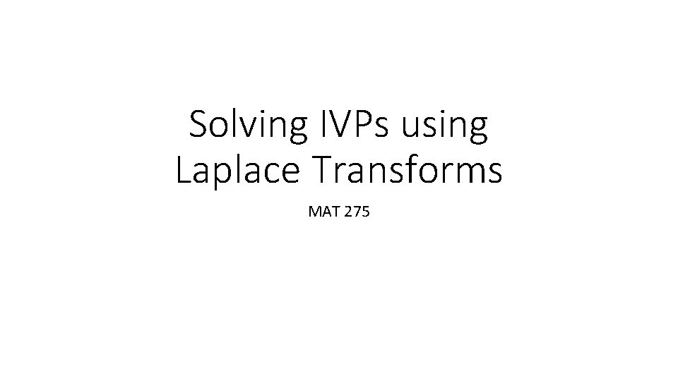 Solving IVPs using Laplace Transforms MAT 275 