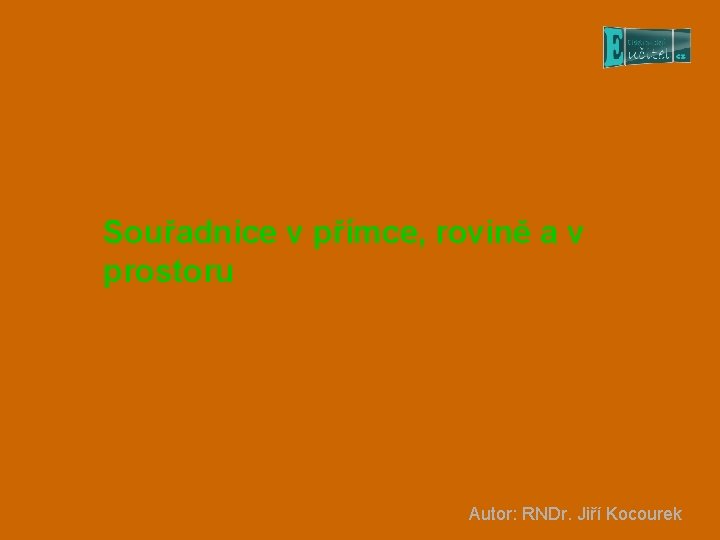 Souřadnice v přímce, rovině a v prostoru Autor: RNDr. Jiří Kocourek 