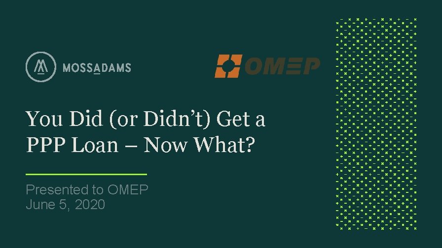 You Did (or Didn’t) Get a PPP Loan – Now What? Presented to OMEP You Did (or Didn’t) Get a PPP Loan – Now What? Presented to OMEP
